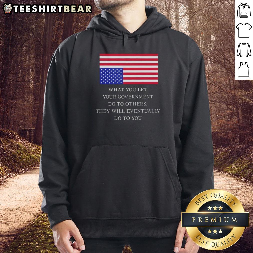 official-what-you-let-your-government-do-to-others-they-will-eventually-do-to-you-us-flag-hoodie Official US Flag hoodie with the phrase 'What You Let Your Government Do To Others, They Will Eventually Do To You.'