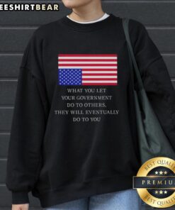 US flag sweatshirt with the phrase 'What You Let Your Government Do To Others, They Will Eventually Do To You'