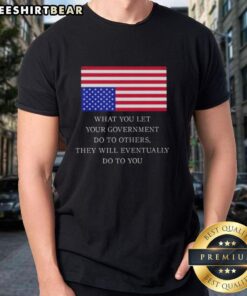 US Flag T-Shirt featuring 'What You Let Your Government Do To Others They Will Eventually Do To You' slogan.
