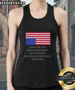 US flag tank top featuring the quote: 'What You Let Your Government Do To Others, They Will Eventually Do To You.'