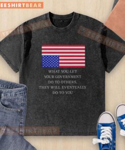 Alt Text: US flag washed t-shirt featuring the quote What You Let Your Government Do To Others, They Will Eventually Do To You.