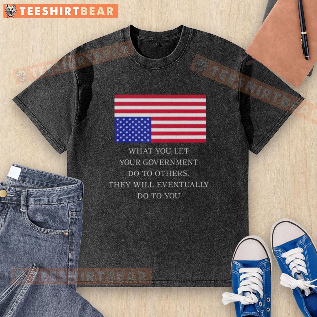 official-what-you-let-your-government-do-to-others-they-will-eventually-do-to-you-us-flag-washed-t-shirt Alt Text: US flag washed t-shirt featuring the quote What You Let Your Government Do To Others, They Will Eventually Do To You.