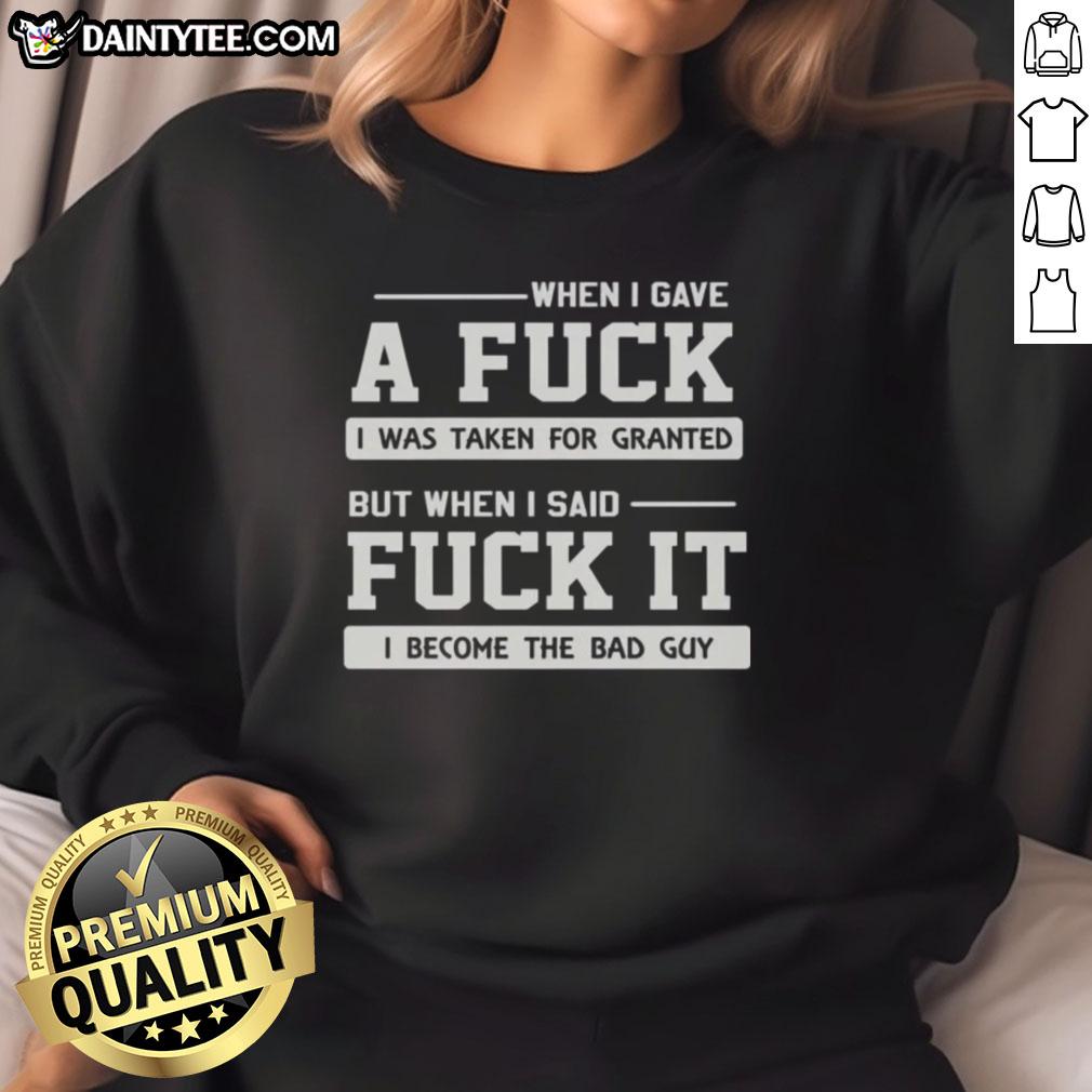 official-when-i-gave-a-fck-i-was-taken-for-granted-but-when-i-said-fck-it-i-become-the-bad-guy-sweatshirt Official sweatshirt featuring the phrase 'When I Gave A F*ck I Was Taken For Granted' in bold lettering.