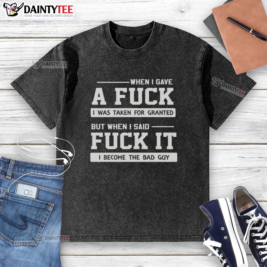 official-when-i-gave-a-fck-i-was-taken-for-granted-but-when-i-said-fck-it-i-become-the-bad-guy-washed-t-shirt Alt Text: Official When I Gave A F*ck T-Shirt design expressing feelings of being taken for granted and misunderstood.