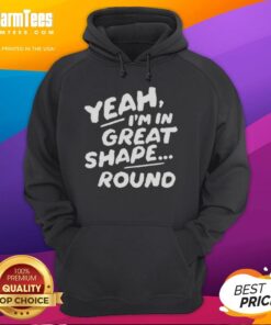 Official Yeah I'm In Great Shape Round Hoodie featuring a stylish design, perfect for casual wear and fitness enthusiasts.