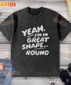 Official Yeah I'm In Great Shape Round Washed T-Shirt in vibrant color, showcasing a stylish and comfortable fit.