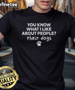 Alt Text: Official You Know What I Like About People Their Dogs T-Shirt featuring a fun and playful design for dog lovers.