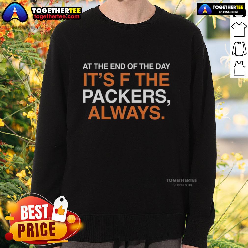 Original At The End Of The Day It'S F The Green Bay Packers Always Sweatshirt Alt Text: Original Green Bay Packers sweatshirt with 'At The End Of The Day, It's The Packers' slogan, perfect for fans.