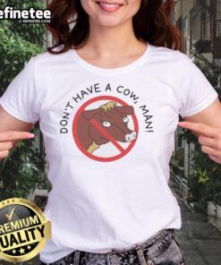 Alt Text: Ladies tee featuring 'Don't Have A Cow Man' graphic for fun and casual style, perfect for everyday wear.