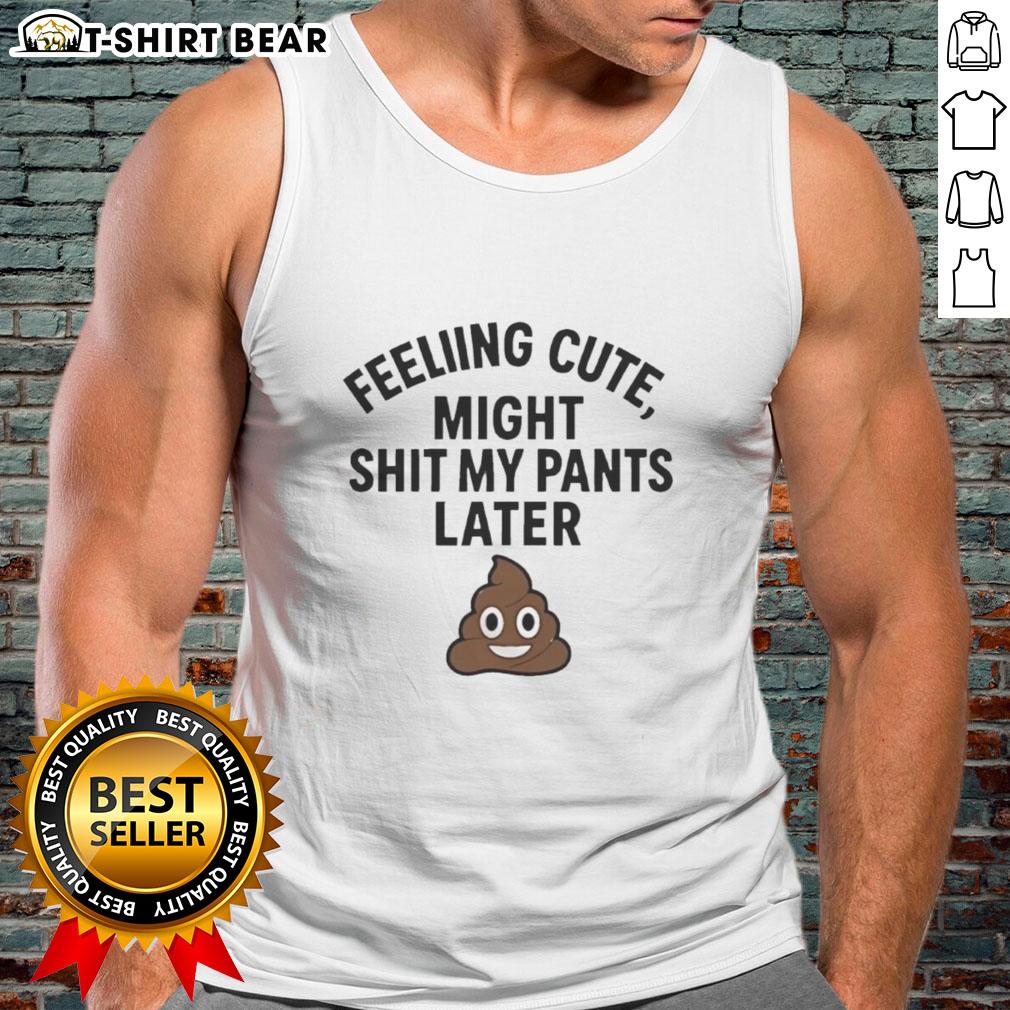 Original Feeling Cute Might Sht My Pants Later Tank Top Stylish 'Feeling Cute Might Sh*t My Pants Later' tank top, perfect for casual outings and humorous wardrobe statements.