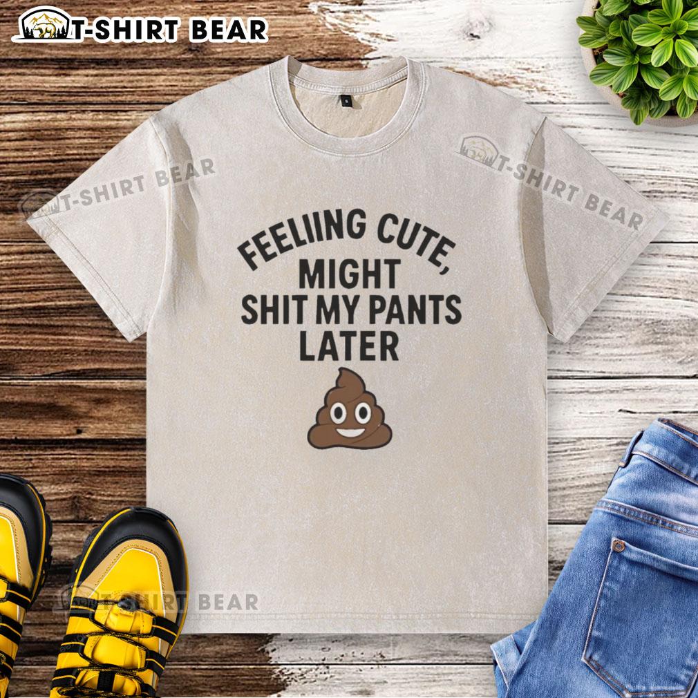 Original Feeling Cute Might Sht My Pants Later Washed T Shirt Original Feeling Cute Might Sh*t My Pants Later Washed T-Shirt in a casual setting, perfect for playful fashion.