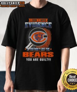 Alt Text: Original I Don't Need Evidence If You Don't Like The Chicago Bears You're Guilty T-Shirt design featuring bold graphics.