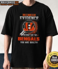 Alt Text: Original 'I Don't Need Evidence If You Don't Like The Cincinnati Bengals You Are Guilty' T-Shirt design featuring bold text.