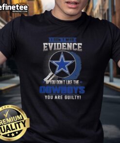 Alt Text: Original 'I Don't Need Evidence If You Don't Like The Dallas Cowboys You're Guilty' T-Shirt design for fans.