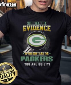 Alt Text: Original I Don't Need Evidence If You Don't Like The Green Bay Packers You're Guilty T-Shirt design featuring bold text.