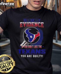 Alt Text: Original 'I Don't Need Evidence If You Don't Like The Houston Texans You Are Guilty' T-Shirt design in bold lettering.