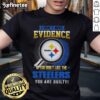 Alt Text: Original 'I Don'T Need Evidence If You Don't Like The Pittsburgh Steelers You Are Guilty' T-Shirt design