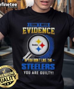 Alt Text: Original 'I Don'T Need Evidence If You Don't Like The Pittsburgh Steelers You Are Guilty' T-Shirt design