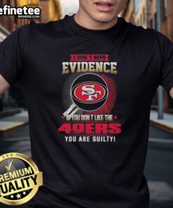Alt Text: Original 'I Don't Need Evidence If You Don't Like The San Francisco 49ers You're Guilty' T-Shirt design.