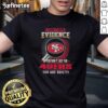 Alt Text: Original 'I Don't Need Evidence If You Don't Like The San Francisco 49ers You're Guilty' T-Shirt design.