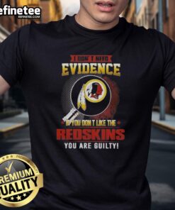 Alt Text: Original 'I Don't Need Evidence If You Don't Like The Washington Redskins You Are Guilty' T-Shirt design.
