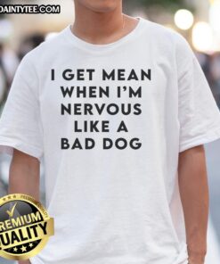 Original 'I Get Mean When I'm Nervous Like A Bad Dog' T-Shirt featuring a humorous graphic design for dog lovers.