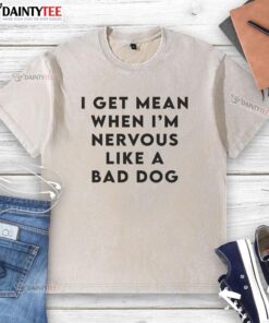 Alt Text: Original I Get Mean When I'm Nervous Like A Bad Dog washed t-shirt showcasing a playful design and humor.