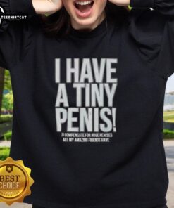 Alt Text: Self-deprecating sweatshirt with 'I Have A Tiny Penis' text, perfect for humor and casual wear.