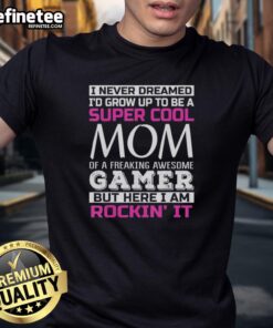 Alt Text: Funny I Never Dreamed Id Grow Up To Be A Super Cool Mom T-Shirt for proud moms of awesome gamers.