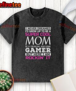Alt Text: Original 'I Never Dreamed I'd Grow Up To Be A Super Cool Mom Of A Freaking Awesome Gamer' washed t-shirt design.