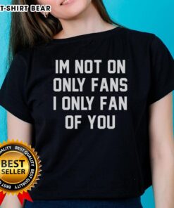 Original 'I'm Not On Only Fans, I'm Only a Fan of You' Ladies Tee - Fun and trendy graphic t-shirt for fans.