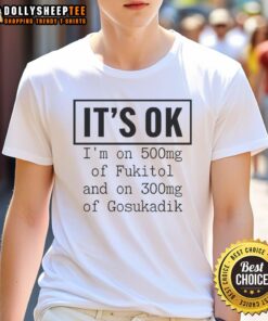 Funny t-shirt featuring 'It's Ok I'm On 500mg of Fukitol and 300mg of Gosukadik' design for humor lovers.