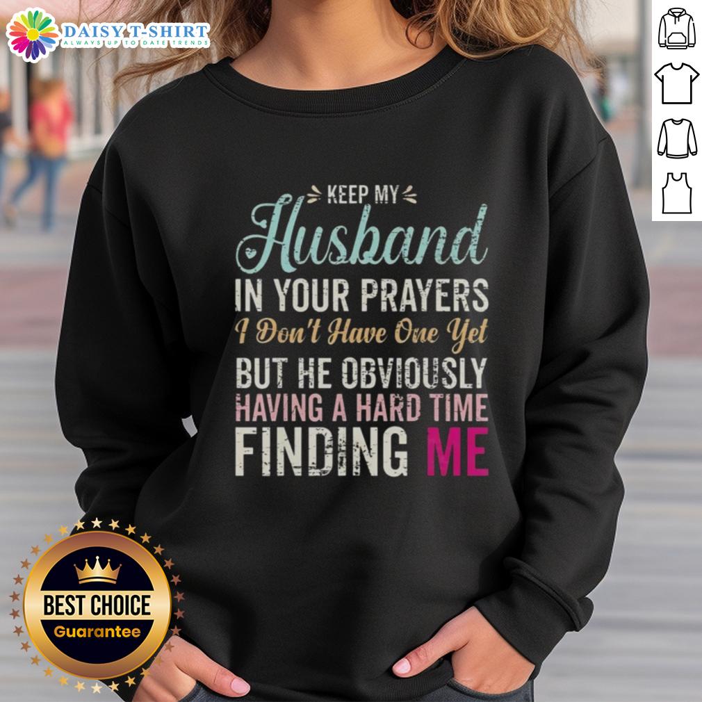 Original Keep Husband In Your Prayers I Don't Have One Yet But He Obviously Having A Hard Time Finding Me Sweatshirt Alt Text: Cozy sweatshirt featuring Keep Husband In Your Prayers design, perfect for single women seeking love and humor.