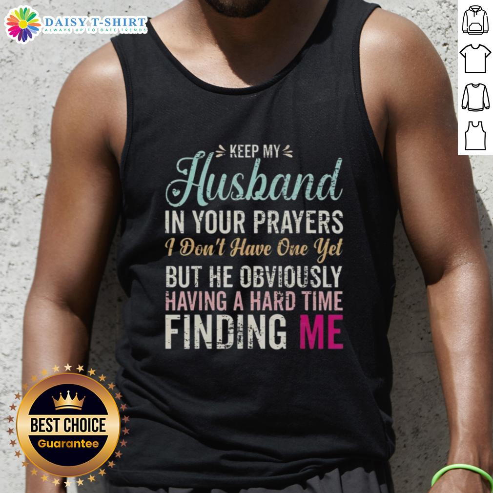 Original Keep Husband In Your Prayers I Don't Have One Yet But He Obviously Having A Hard Time Finding Me Tank Top Funny tank top reading 'Keep Husband In Your Prayers' for women, perfect for casual wear and humor lovers.