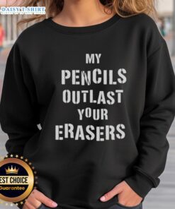 Original My Pencils Outlast Your Erasers sweatshirt with creative graphic design, perfect for artists and writers.