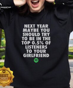 Original 'Next Year Maybe You Should Try To Be In The Top 0.5% Of Listeners' sweatshirt for your girlfriend, stylish and cozy.