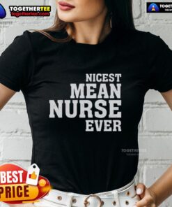 Original Nicest Mean Nurse Ever Ladies Tee featuring a playful graphic design for nurse appreciation and humor.