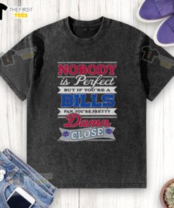 Original washed t-shirt featuring 'Nobody Is Perfect, But If You're A Buffalo Bills Fan, You're Pretty Damn Close' design.