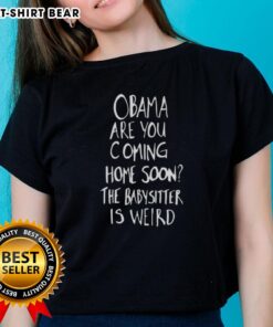 Alt Text: Original Obama Are You Coming Home Soon? The Babysitter Is Weird Ladies Tee featuring a unique graphic design.