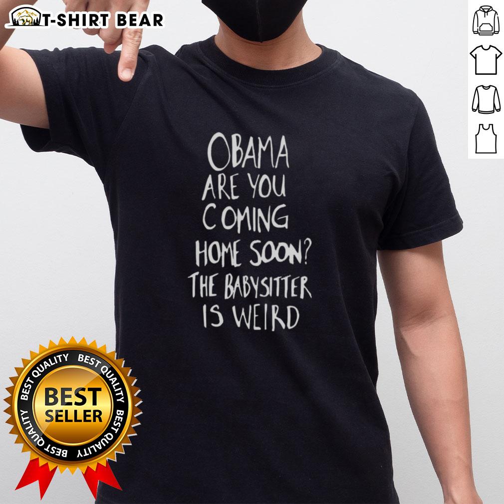 Original Obama Are You Coming Home Soon The Babysitter Is Weird T Shirt Alt Text: Original Obama Are You Coming Home Soon? The Babysitter Is Weird T-Shirt featuring a graphic of Obama in a playful design.