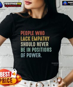 Empowering ladies tee design: 'People Who Lack Empathy Should Never Be In Positions Of Power' - a statement on empathy.