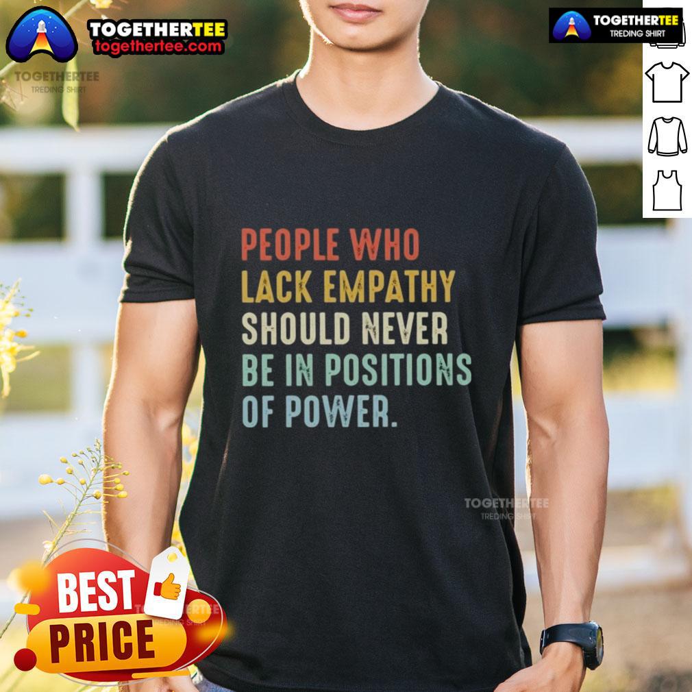 Original People Who Lack Empathy Should Never Be In Positions Of Power T Shirt Original People Who Lack Empathy Should Never Be In Positions Of Power T-Shirt design featuring bold text and graphic elements.