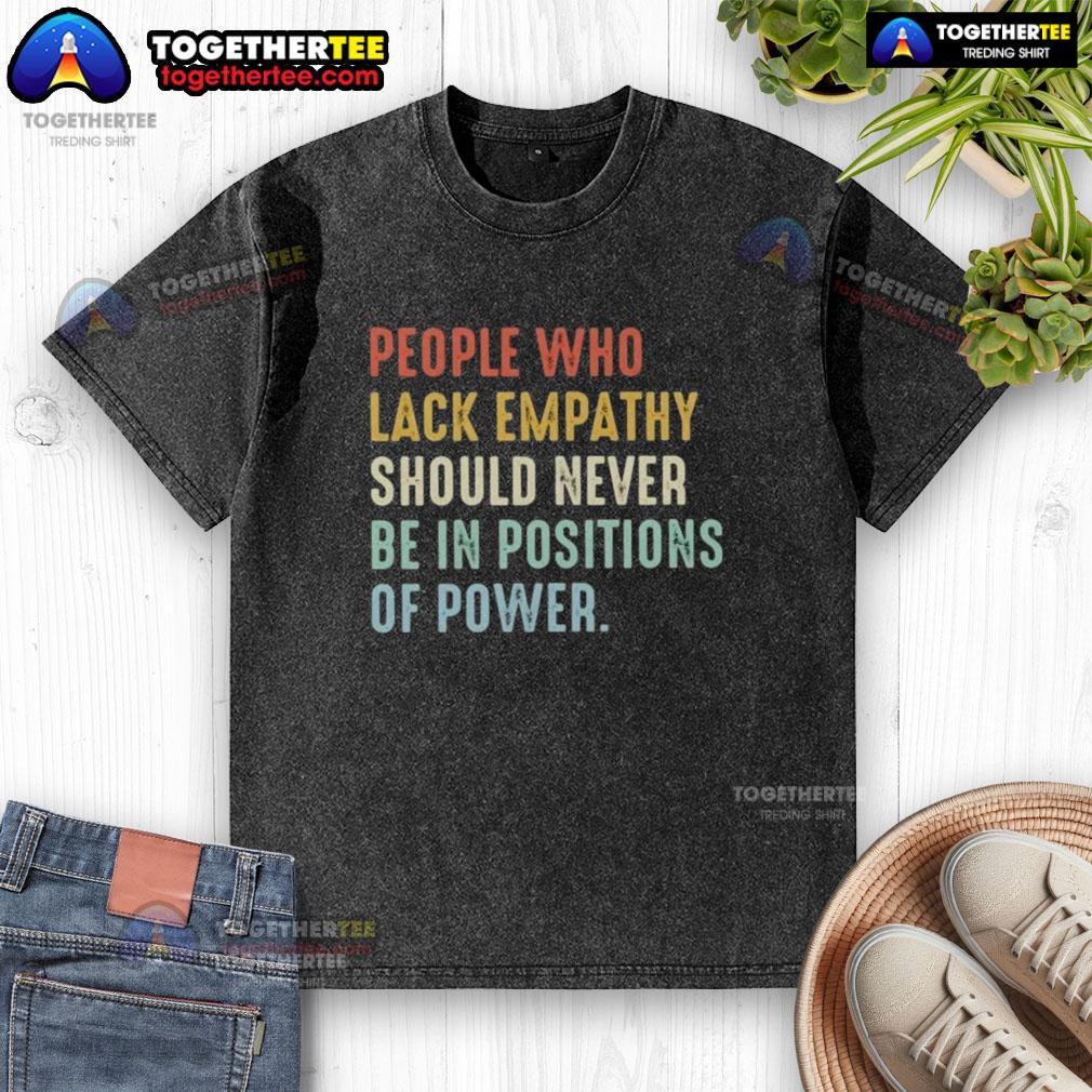 Original People Who Lack Empathy Should Never Be In Positions Of Power Washed T-Shirt Original People Who Lack Empathy Should Never Be In Positions Of Power T-Shirt design with bold text on a casual tee.
