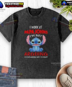 Alt Text: Original Stitch I Work At Papa John's Pizza T-Shirt - I'm Not Arguing, I'm Explaining Why I'm Right in washed style.
