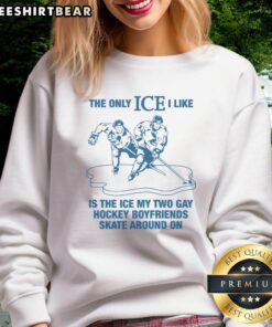 Alt Text: Original sweatshirt featuring 'The Only Ice I Like Is The Ice My Two Gay Boyfriends Skate Around On' design.