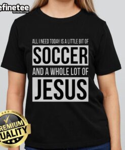 Premium ladies tee featuring 'All I Need Today Is A Little Bit Of Soccer And A Whole Lot Of Jesus' design.