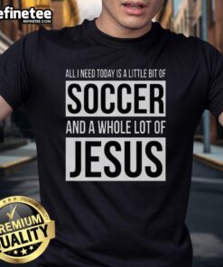 Premium 'All I Need Today Is A Little Bit Of Soccer And A Whole Lot Of Jesus' T-Shirt featuring vibrant graphics.