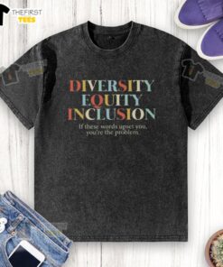 Alt Text: Premium DEI diversity equality inclusion washed t-shirt with bold slogan: If these words upset you, you're the problem.