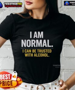 Premium I Am Normal I Can Be Trusted With Alcohol Ladies Tee featuring fun typography on a stylish women's shirt.
