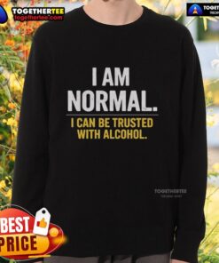 Premium 'I Am Normal, I Can Be Trusted With Alcohol' sweatshirt featuring a stylish design for casual wear.